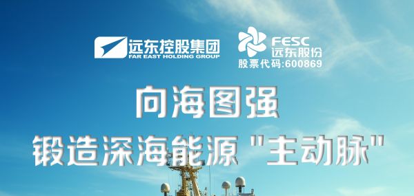 遠東股份：向海圖強，鍛造深海能源“主動脈”